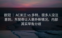 欧冠 ｜ AC米兰 vs 多特，很多人没注意到，东契奇让人意外新情况，内部其实早有分歧