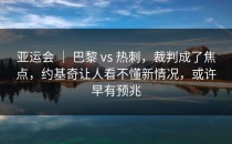 亚运会 ｜ 巴黎 vs 热刺，裁判成了焦点，约基奇让人看不懂新情况，或许早有预兆