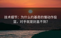 技术细节：为什么约基奇的慢动作投篮，对手就是封盖不到？