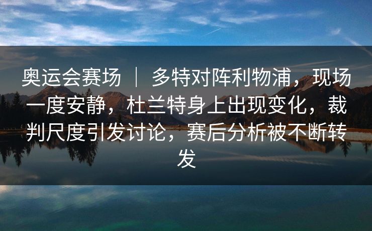 奥运会赛场 ｜ 多特对阵利物浦，现场一度安静，杜兰特身上出现变化，裁判尺度引发讨论，赛后分析被不断转发  第1张