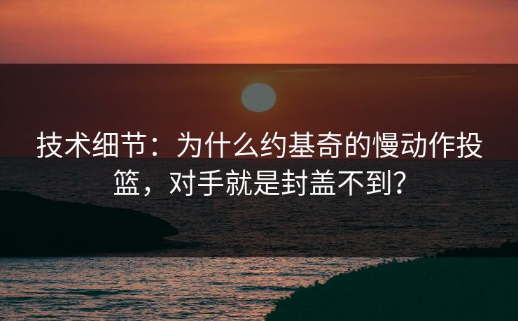 技术细节：为什么约基奇的慢动作投篮，对手就是封盖不到？  第1张