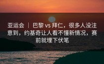 亚运会 ｜ 巴黎 vs 拜仁，很多人没注意到，约基奇让人看不懂新情况，赛前就埋下伏笔