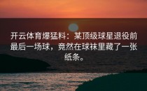 开云体育爆猛料：某顶级球星退役前最后一场球，竟然在球袜里藏了一张纸条。