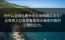 为什么足球比赛中的主场哨确实存在？<strong>云体育入口</strong>深度复盘观众噪音对裁判心理的压力。