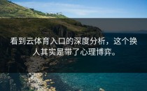 看到<strong>云体育入口</strong>的深度分析，这个换人其实是带了心理博弈。