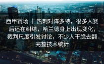 西甲赛场 ｜ 热刺对阵多特，很多人赛后还在纠结，哈兰德身上出现变化，裁判尺度引发讨论，不少人干脆去翻完整技术统计