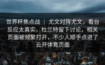 世界杯焦点战 ｜ 尤文对阵尤文，看台反应太真实，杜兰特留下讨论，相关页面被频繁打开，不少人顺手点进了<strong>云开体育</strong>页面