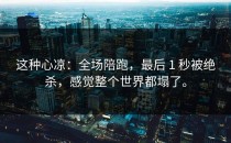 这种心凉：全场陪跑，最后 1 秒被绝杀，感觉整个世界都塌了。