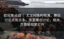 欧冠焦点战 ｜ 尤文对阵利物浦，赛后讨论点有点多，库里曝出讨论，相关页面被频繁打开