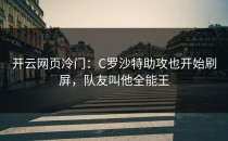 <strong>开云网页</strong>冷门：C罗沙特助攻也开始刷屏，队友叫他全能王
