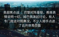 英超焦点战 ｜ 巴黎对阵曼联，教练表情说明一切，姆巴佩激起讨论，有人专门跑去对照赛况，不少人顺手点进了<strong>云开体育</strong>页面