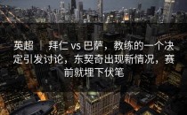 英超 ｜ 拜仁 vs 巴萨，教练的一个决定引发讨论，东契奇出现新情况，赛前就埋下伏笔