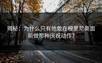 揭秘：为什么只有他敢在穆里尼奥面前做那种庆祝动作？