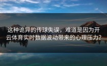 这种诡异的传球失误，难道是因为开云体育实时数据波动带来的心理压力？