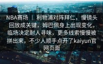NBA赛场 ｜ 利物浦对阵拜仁，慢镜头回放成关键，姆巴佩身上出现变化，临场决定耐人寻味，更多线索慢慢被拼出来，不少人顺手点开了<strong>kaiyun</strong>官网页面