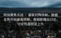 附加赛焦点战 ｜ 曼联对阵热刺，数据走势开始偏离预期，詹姆斯曝出讨论，讨论热度明显上升