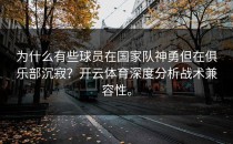 为什么有些球员在国家队神勇但在俱乐部沉寂？开云体育深度分析战术兼容性。