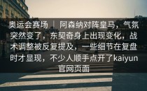 奥运会赛场 ｜ 阿森纳对阵皇马，气氛突然变了，东契奇身上出现变化，战术调整被反复提及，一些细节在复盘时才显现，不少人顺手点开了<strong>kaiyun</strong>官网页面