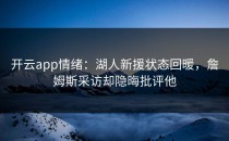 <strong>开云app</strong>情绪：湖人新援状态回暖，詹姆斯采访却隐晦批评他