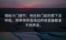 揭秘冷门细节：他在射门前的那下深呼吸，频率快到连场边的收音器都录不到声音。