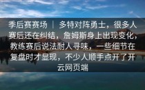 季后赛赛场 ｜ 多特对阵勇士，很多人赛后还在纠结，詹姆斯身上出现变化，教练赛后说法耐人寻味，一些细节在复盘时才显现，不少人顺手点开了<strong>开云网页</strong>端