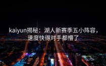<strong>kaiyun</strong>揭秘：湖人新赛季五小阵容，速度快得对手都懵了