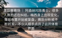 季后赛赛场 ｜ 阿森纳对阵勇士，很多人赛后还在纠结，梅西身上出现变化，赛前布置开始被复盘，赛后分析被不断转发，不少人顺手点开了<strong>云开体育</strong>界面