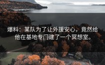 爆料：某队为了让外援安心，竟然给他在基地专门建了一个冥想室。