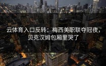 <strong>云体育入口</strong>反转：梅西美职联夺冠夜，贝克汉姆包厢里哭了