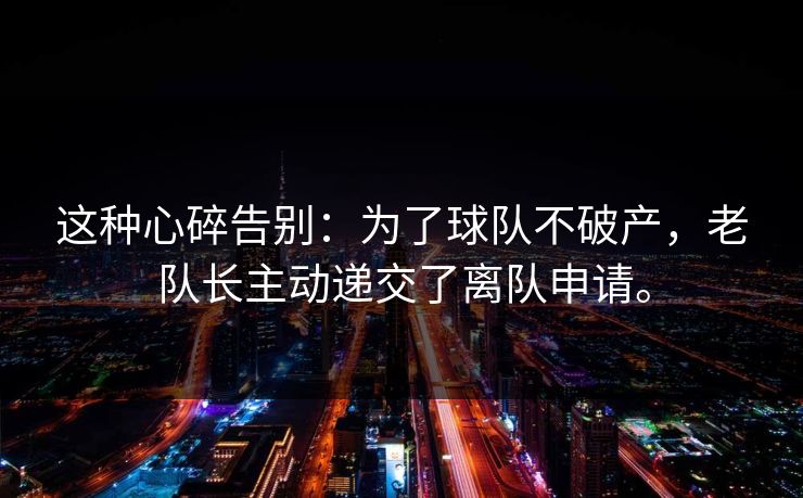 这种心碎告别：为了球队不破产，老队长主动递交了离队申请。  第1张