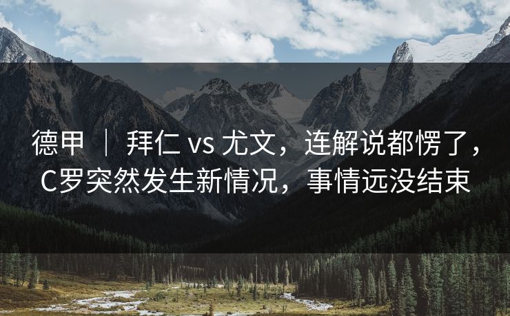 德甲 ｜ 拜仁 vs 尤文，连解说都愣了，C罗突然发生新情况，事情远没结束  第1张