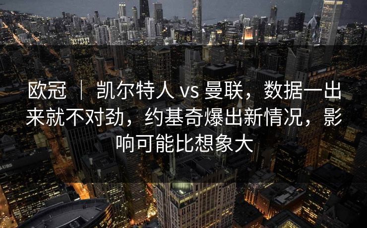 欧冠 ｜ 凯尔特人 vs 曼联，数据一出来就不对劲，约基奇爆出新情况，影响可能比想象大  第1张