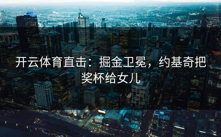 开云体育直击：掘金卫冕，约基奇把奖杯给女儿