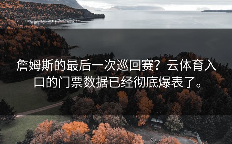 詹姆斯的最后一次巡回赛？云体育入口的门票数据已经彻底爆表了。