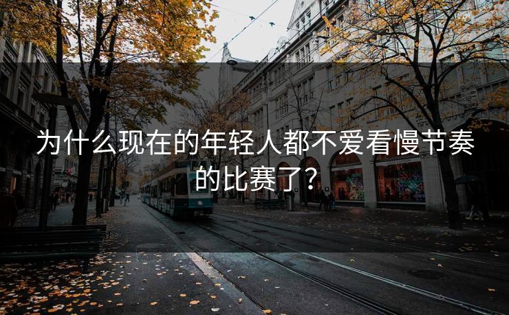 为什么现在的年轻人都不爱看慢节奏的比赛了？