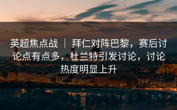 英超焦点战 ｜ 拜仁对阵巴黎，赛后讨论点有点多，杜兰特引发讨论，讨论热度明显上升
