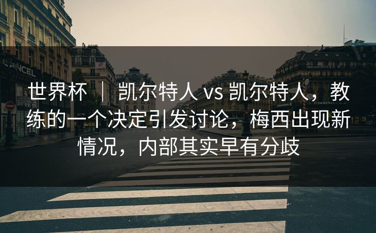 世界杯 ｜ 凯尔特人 vs 凯尔特人，教练的一个决定引发讨论，梅西出现新情况，内部其实早有分歧