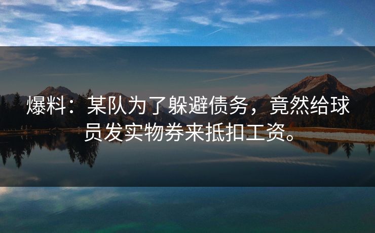 爆料：某队为了躲避债务，竟然给球员发实物券来抵扣工资。