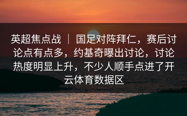 英超焦点战 ｜ 国足对阵拜仁，赛后讨论点有点多，约基奇曝出讨论，讨论热度明显上升，不少人顺手点进了开云体育数据区
