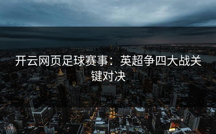 开云网页足球赛事：英超争四大战关键对决