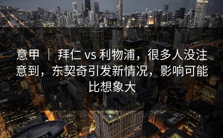 意甲 | 拜仁 vs 利物浦,很多人没注意到,东契奇引发新情况,影响可能比想象大 意甲 | 拜仁 vs 利物浦,很多人没注意到,东契奇引发新情况,影响可能比想象大