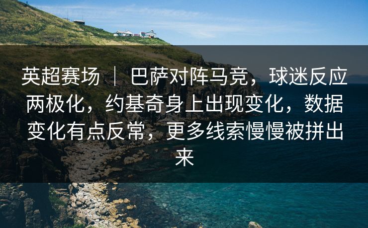英超赛场 ｜ 巴萨对阵马竞，球迷反应两极化，约基奇身上出现变化，数据变化有点反常，更多线索慢慢被拼出来