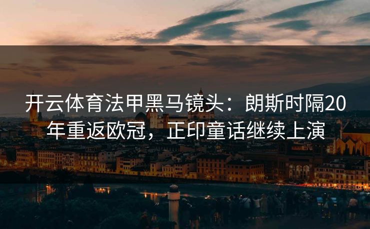 开云体育法甲黑马镜头：朗斯时隔20年重返欧冠，正印童话继续上演  第1张